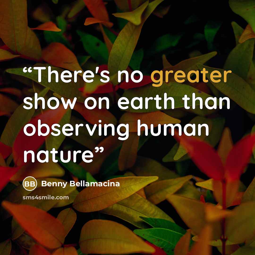 “There's no greater show on earth than observing human nature” quote by Benny Bellamacina