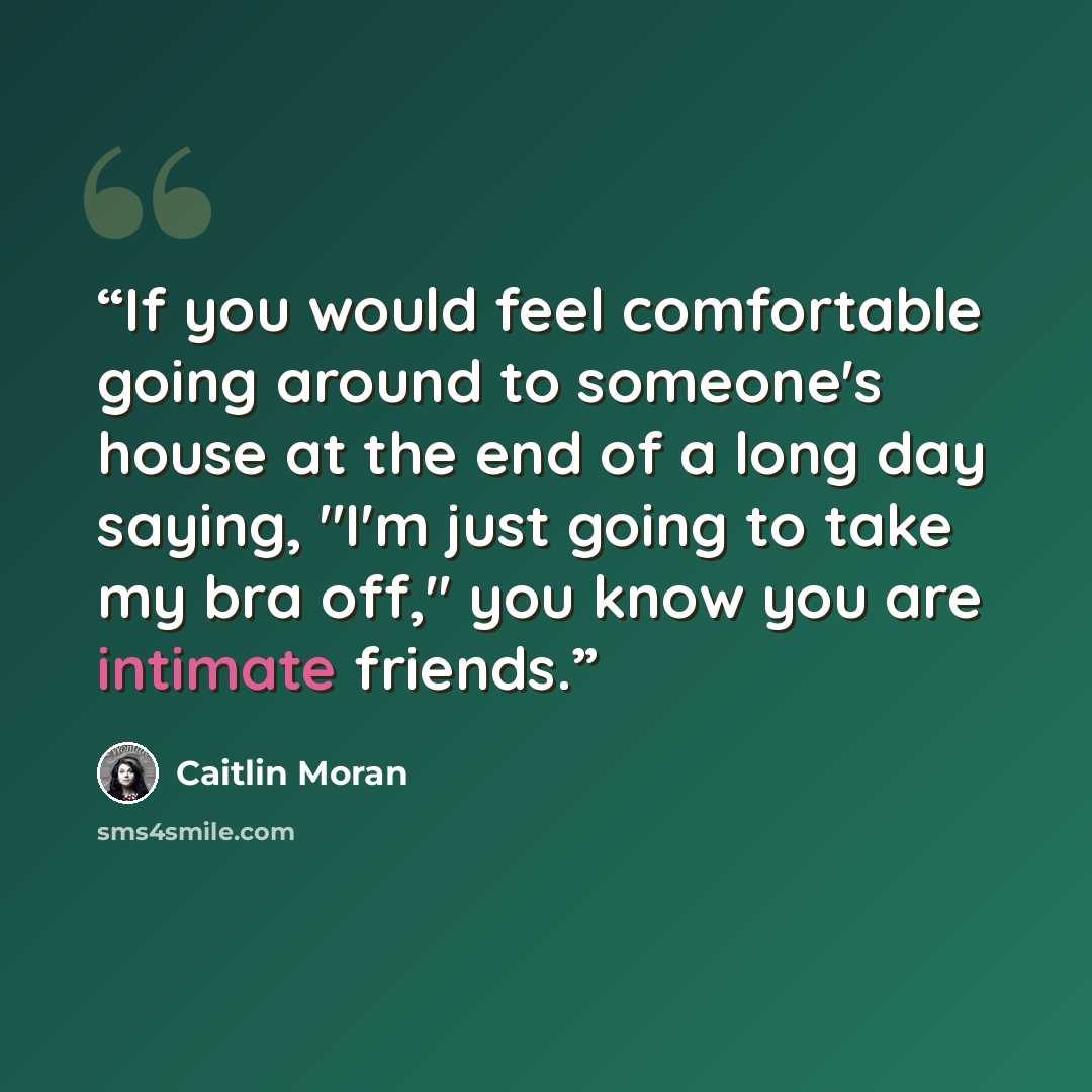 “If you would feel comfortable going around to someone's house at the end of a long day saying, "I'm just going to take my bra off," you know you are intimate friends.” quote by Caitlin Moran