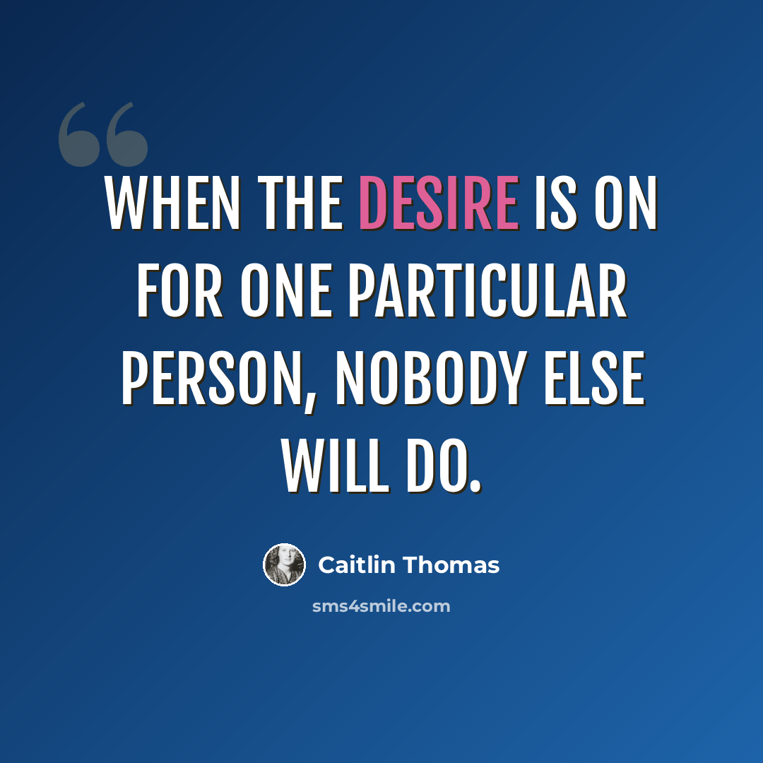 “When the desire is on for one particular person, nobody else will do.” quote by Caitlin Thomas