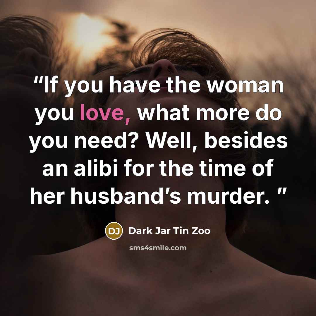 “If you have the woman you love, what more do you need? Well, besides an alibi for the time of her husband’s murder.” quote by Dark Jar Tin Zoo