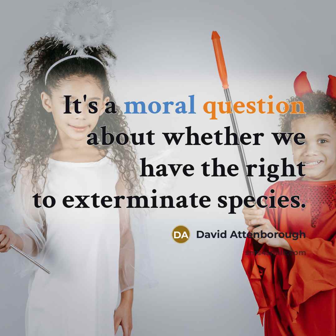 “It's a moral question about whether we have the right to exterminate species.” quote by David Attenborough