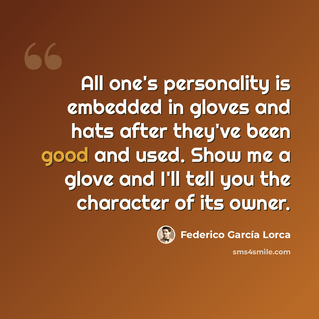 “All one's personality is embedded in gloves and hats after they've been good and used. Show me a glove and I'll tell you the character of its owner.” quote by Federico Garcia Lorca