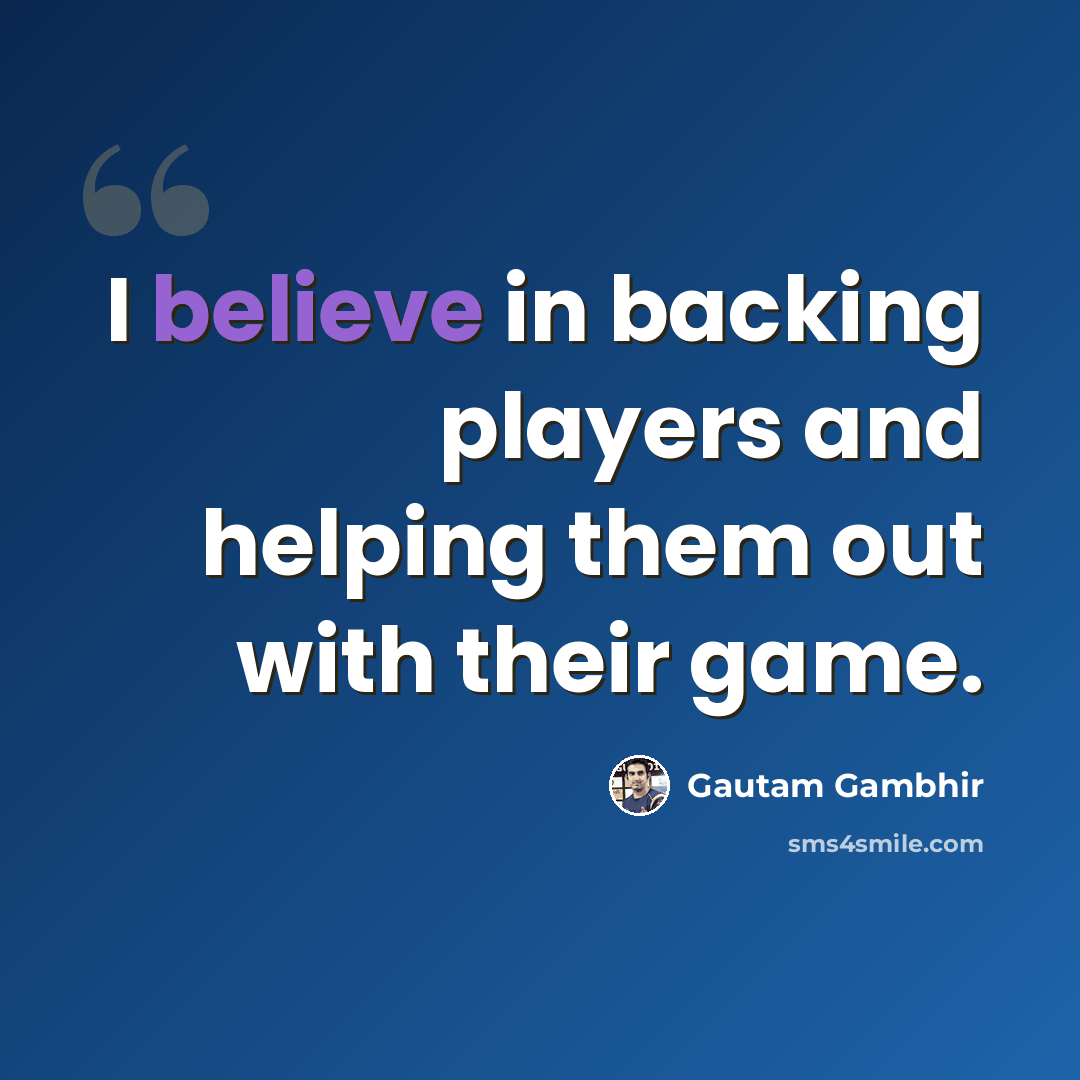 “I believe in backing players and helping them out with their game.” quote by Gautam Gambhir