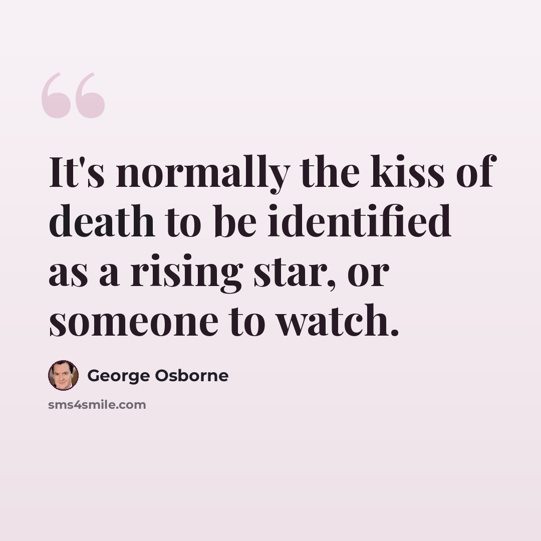 “It's normally the kiss of death to be identified as a rising star, or someone to watch.” quote by George Osborne