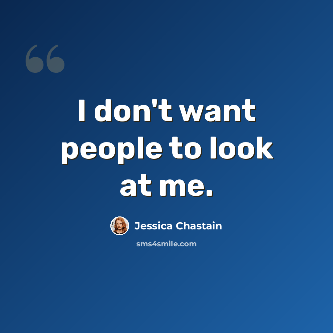 “I don't want people to look at me.” quote by Jessica Chastain