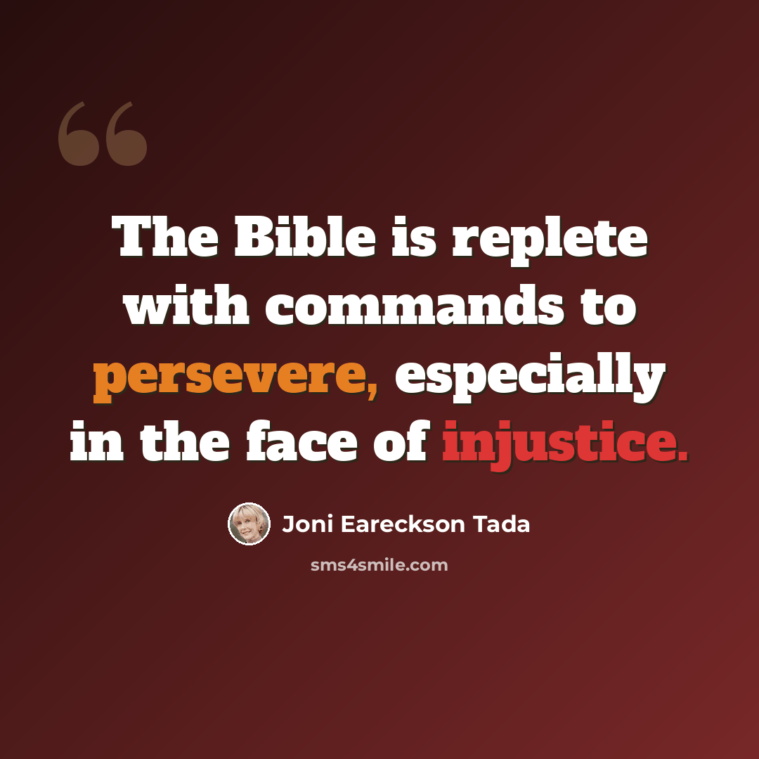 “The Bible is replete with commands to persevere, especially in the face of injustice.” quote by Joni Eareckson Tada
