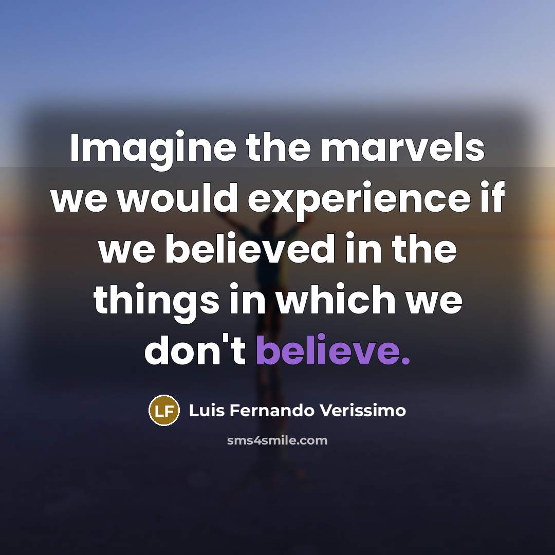 “Imagine the marvels we would experience if we believed in the things in which we don't believe.” quote by Luis Fernando Verissimo