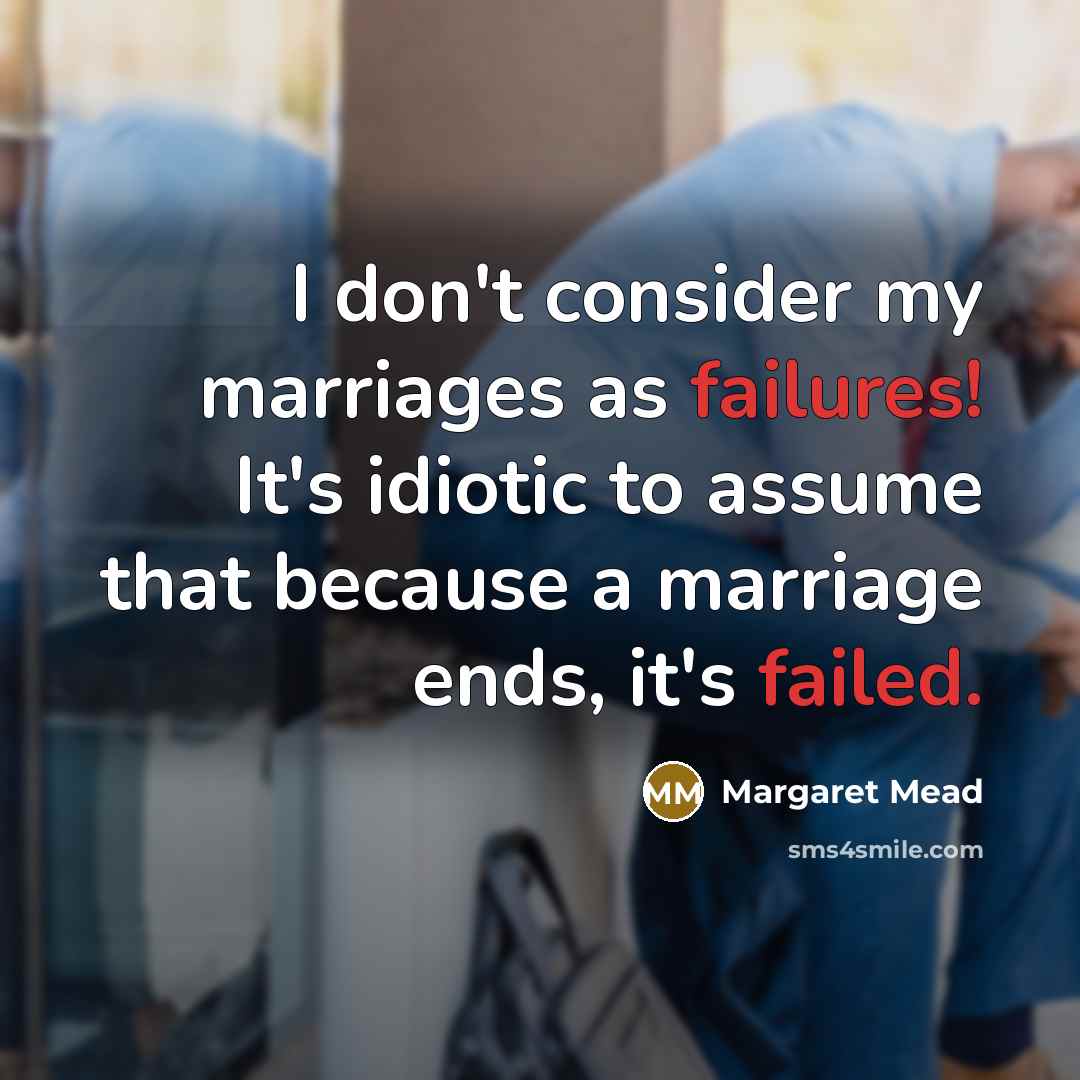 “I don't consider my marriages as failures! It's idiotic to assume that because a marriage ends, it's failed.” quote by Margaret Mead