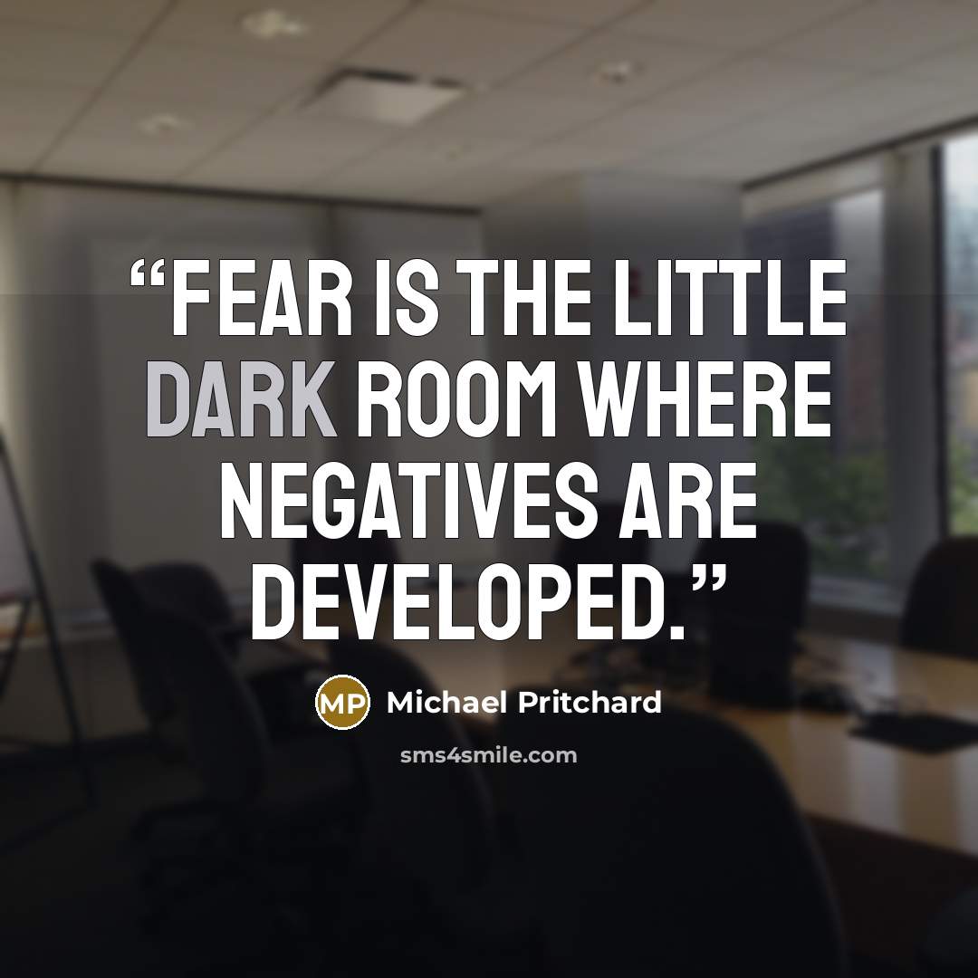 “Fear is the little dark room where negatives are developed.” quote by Michael Pritchard