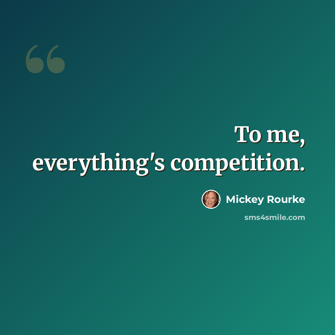 “To me, everything's competition.” quote by Mickey Rourke
