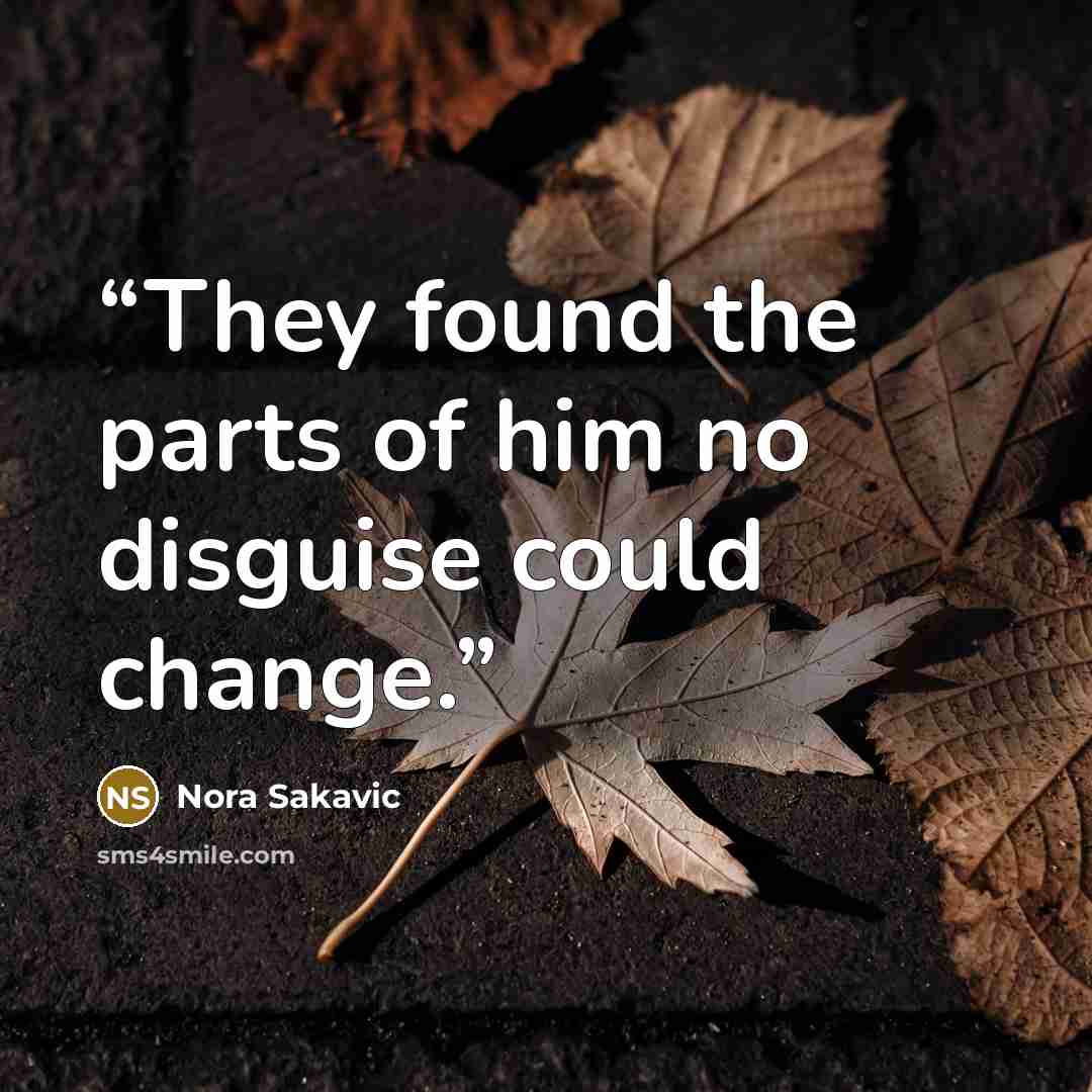 “They found the parts of him no disguise could change.” quote by Nora Sakavic