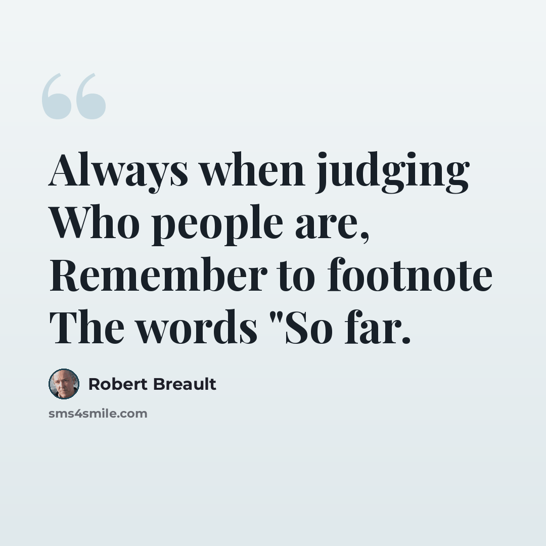 “Always when judging Who people are, Remember to footnote The words "So far.” quote by Robert Breault