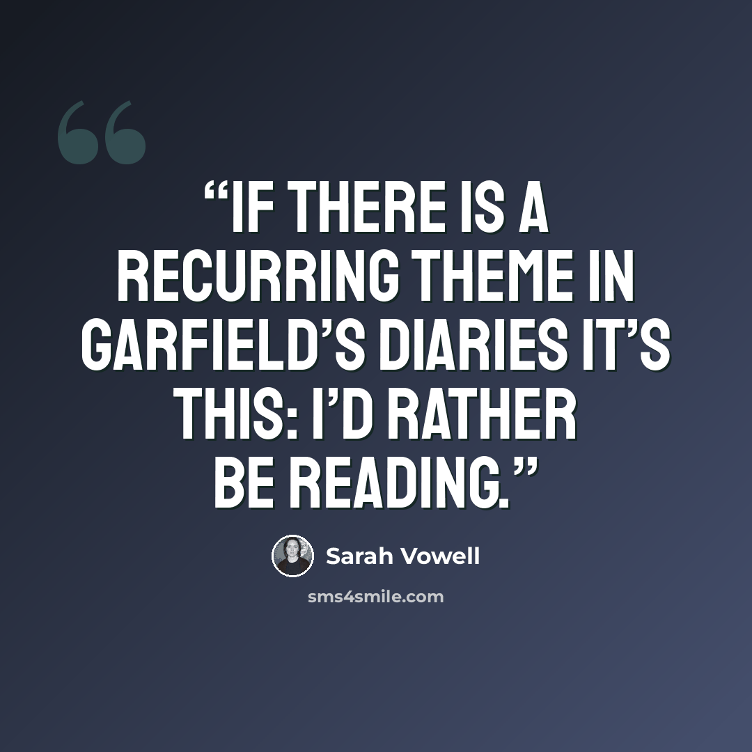 “If there is a recurring theme in Garfield’s diaries it’s this: I’d rather be reading.” quote by Sarah Vowell