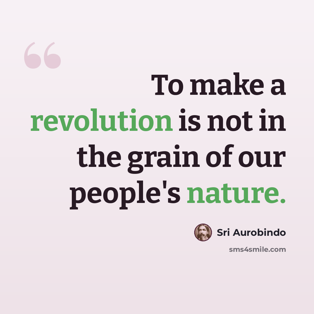 “To make a revolution is not in the grain of our people's nature.” quote by Sri Aurobindo
