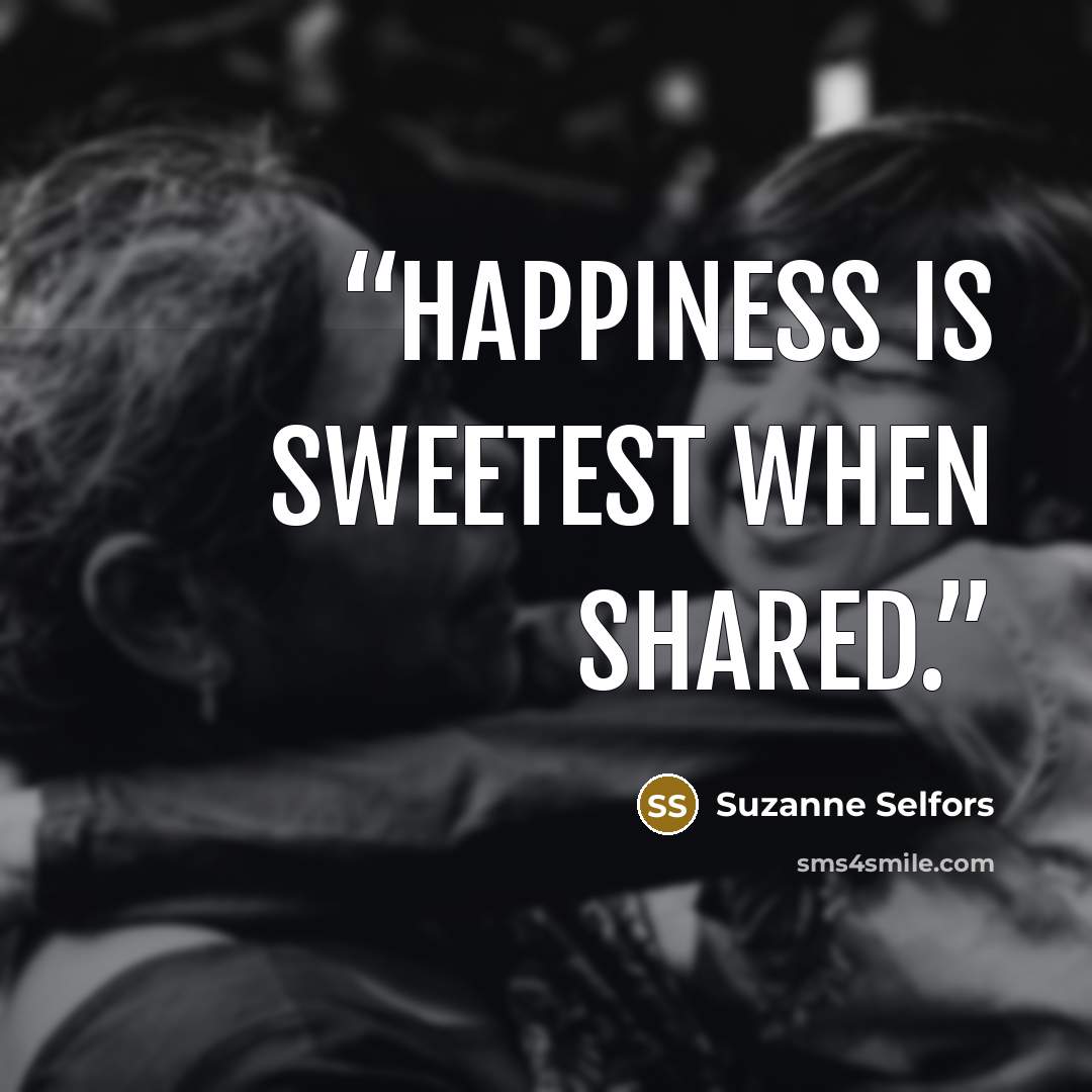 “Happiness is sweetest when shared.” quote by Suzanne Selfors