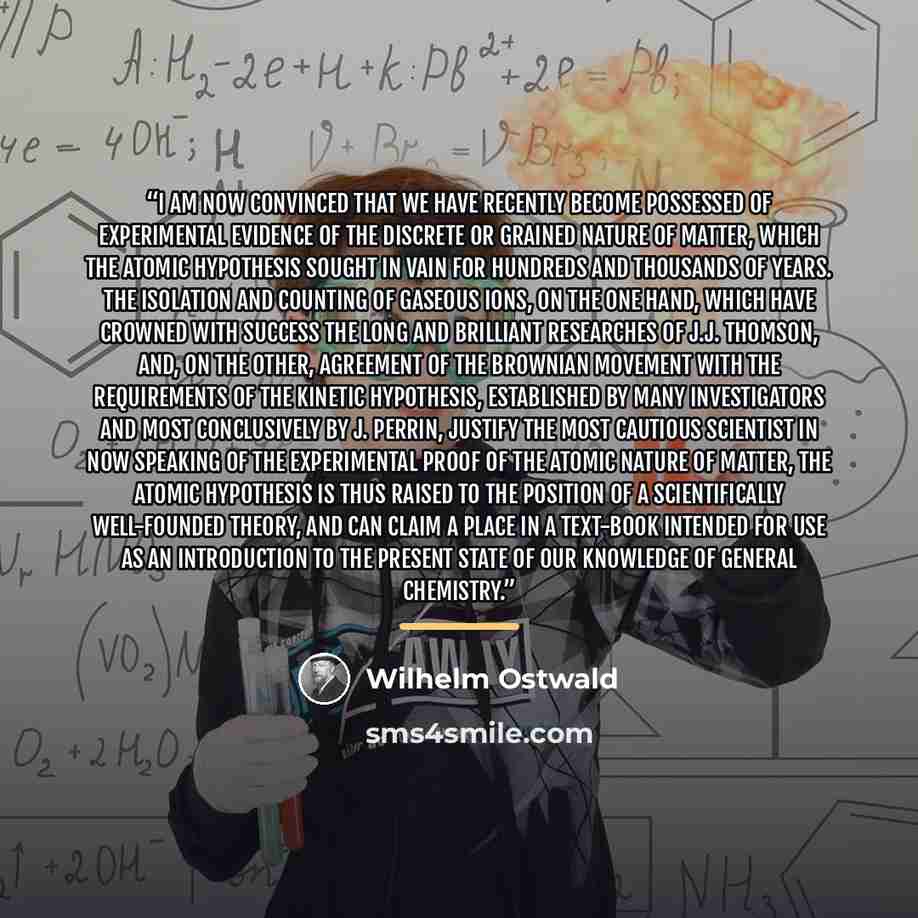 “I am now convinced that we have recently become possessed of experimental evidence of the discrete or grained nature of matter, which the atomic hypothesis sought in vain for hundreds and thousands of years. The isolation and counting of gaseous ions, on the one hand, which have crowned with…” quote by Wilhelm Ostwald