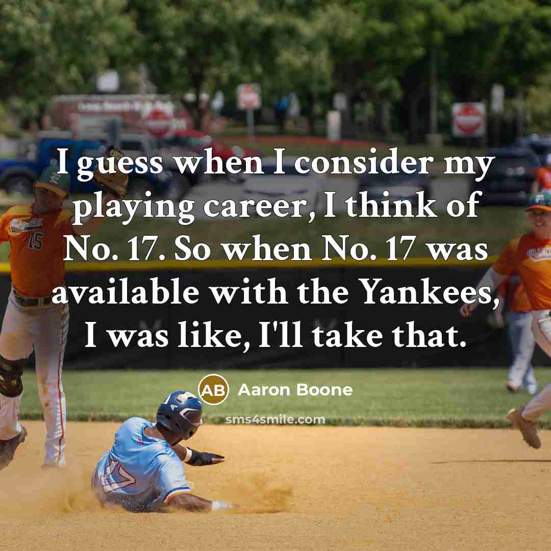 “I guess when I consider my playing career, I think of No. 17. So when No. 17 was available with the Yankees, I was like, I'll take that.” quote by Aaron Boone