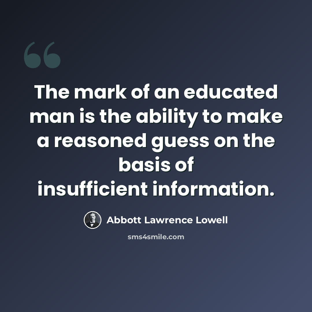 “The mark of an educated man is the ability to make a reasoned guess on the basis of insufficient information.” quote by Abbott Lawrence Lowell