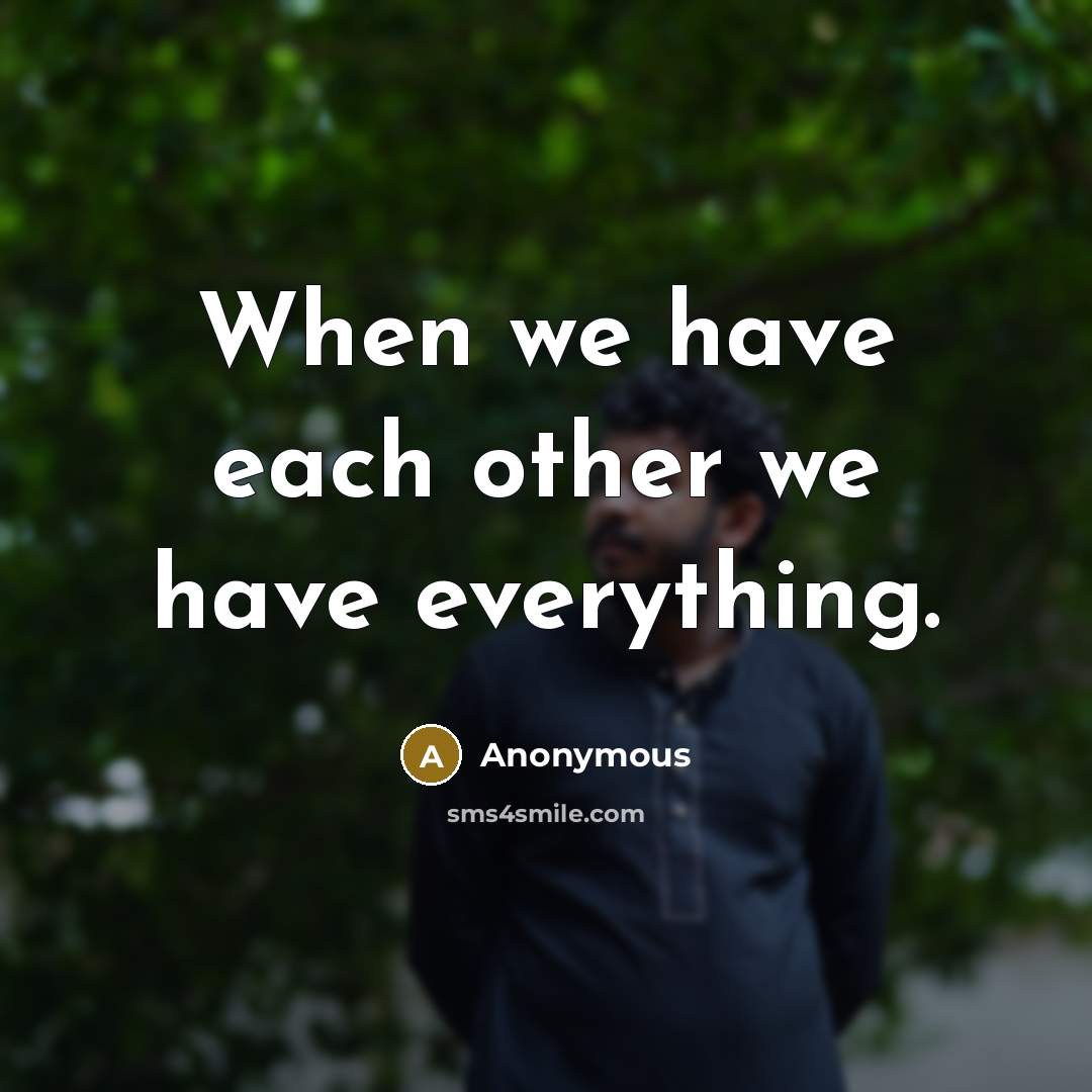 “When we have each other we have everything.” quote by Anonymous