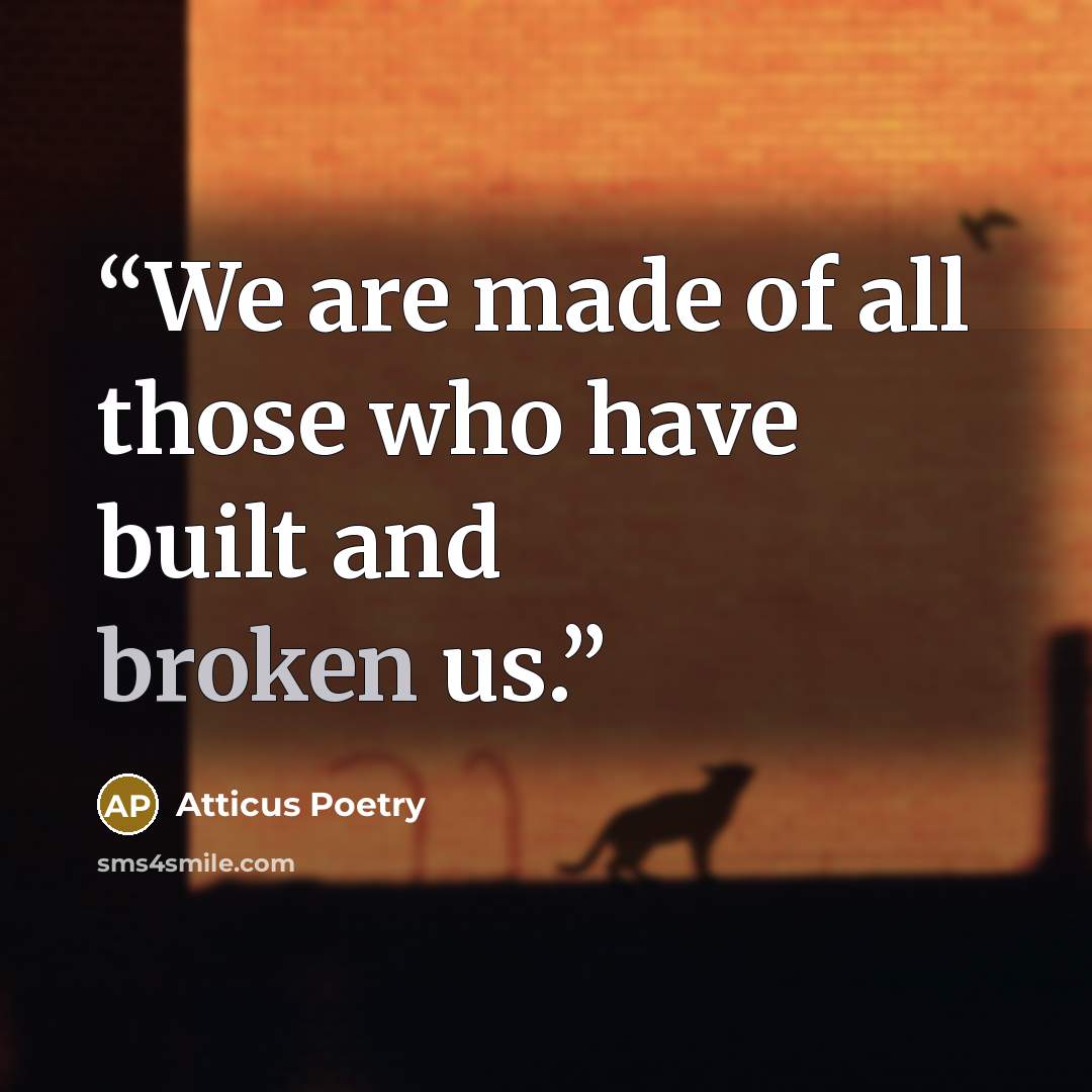 “We are made of all those who have built and broken us.” quote by Atticus Poetry