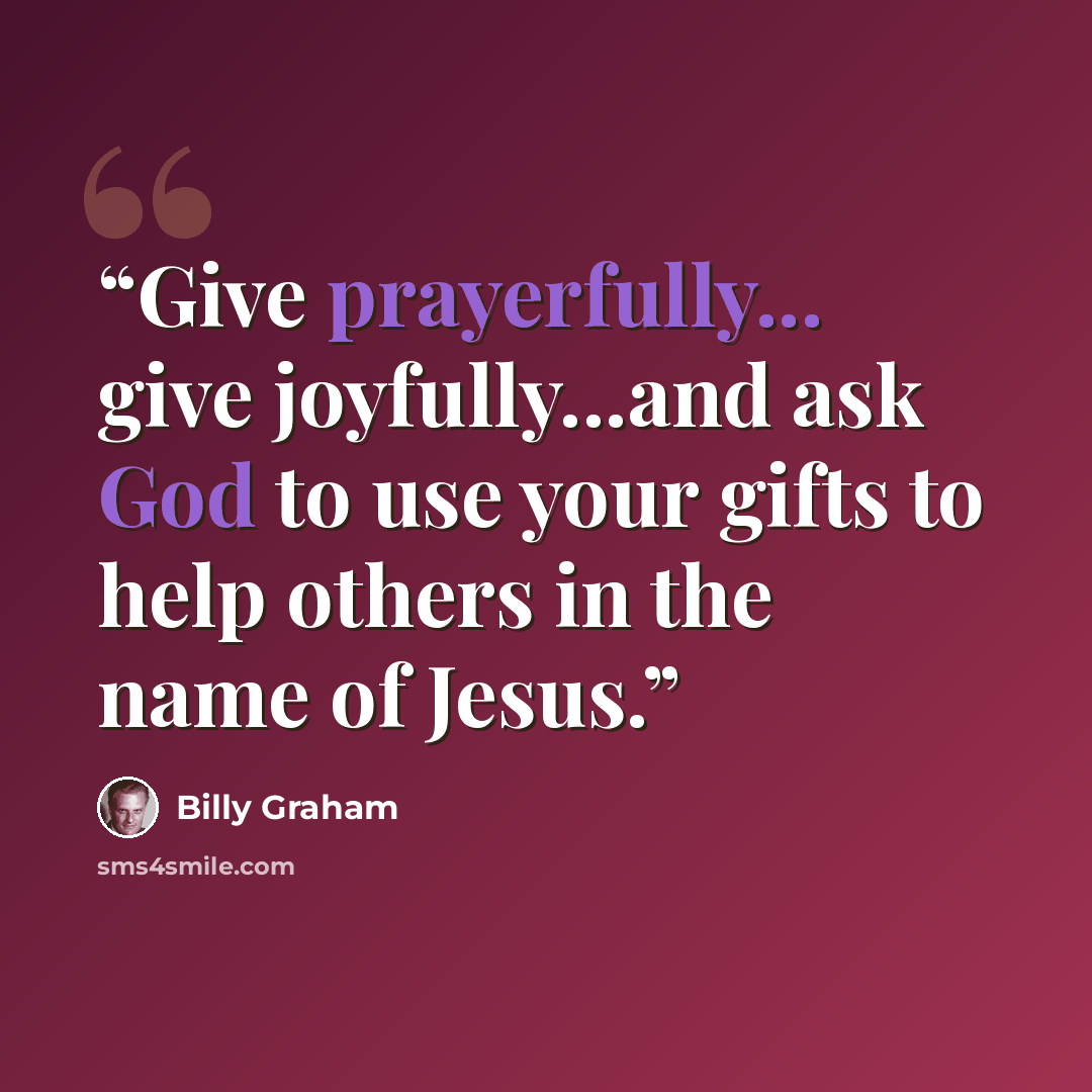 “Give prayerfully... give joyfully...and ask God to use your gifts to help others in the name of Jesus.” quote by Billy Graham