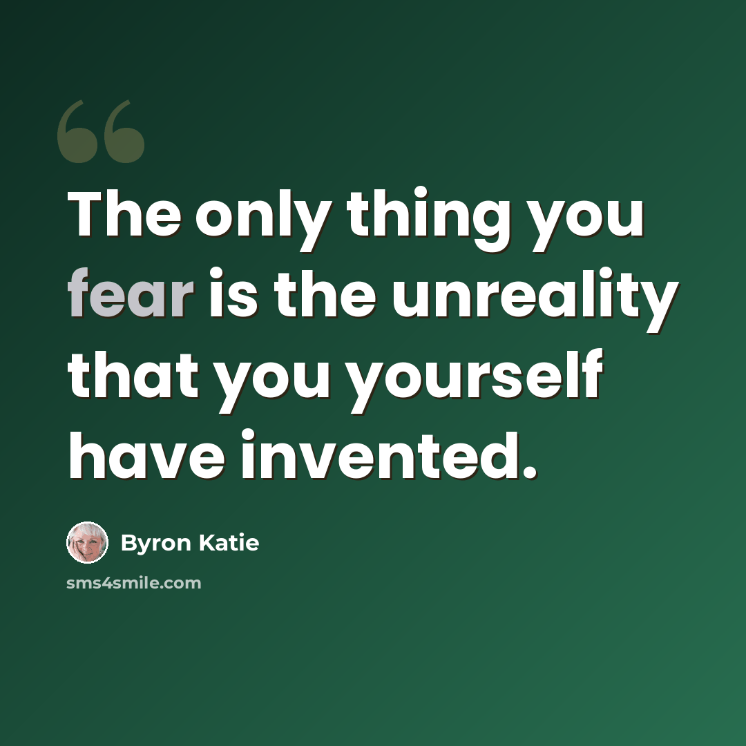 “The only thing you fear is the unreality that you yourself have invented.” quote by Byron Katie