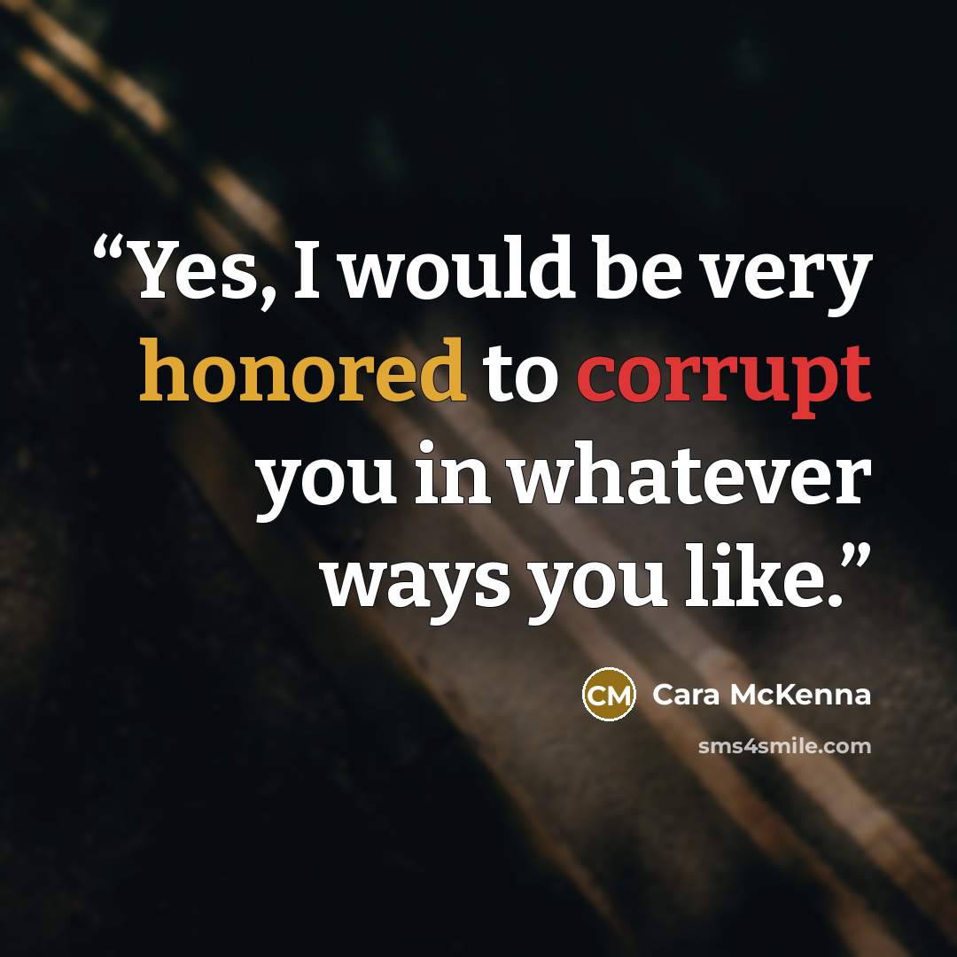 “Yes, I would be very honored to corrupt you in whatever ways you like.” quote by Cara McKenna