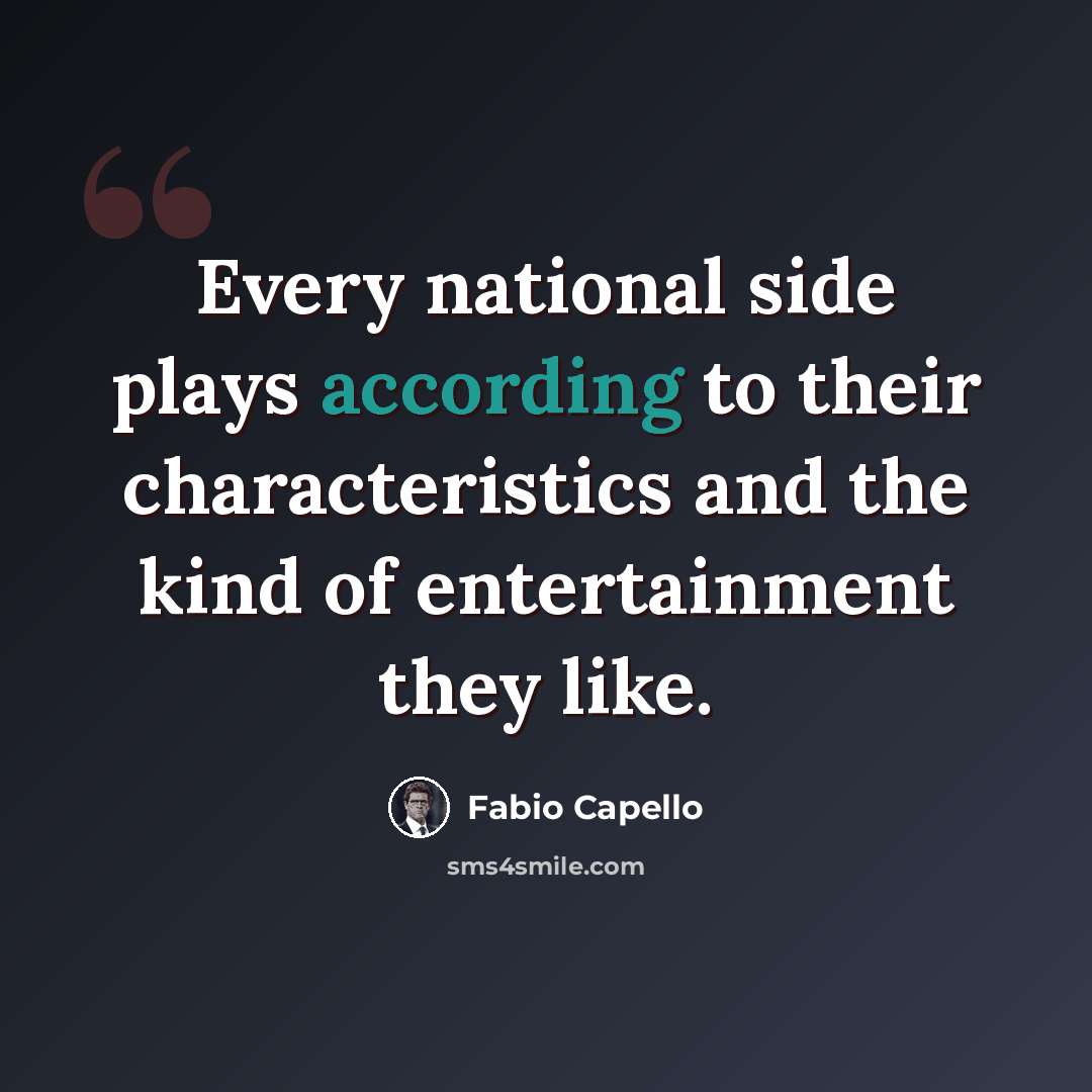 “Every national side plays according to their characteristics and the kind of entertainment they like.” quote by Fabio Capello