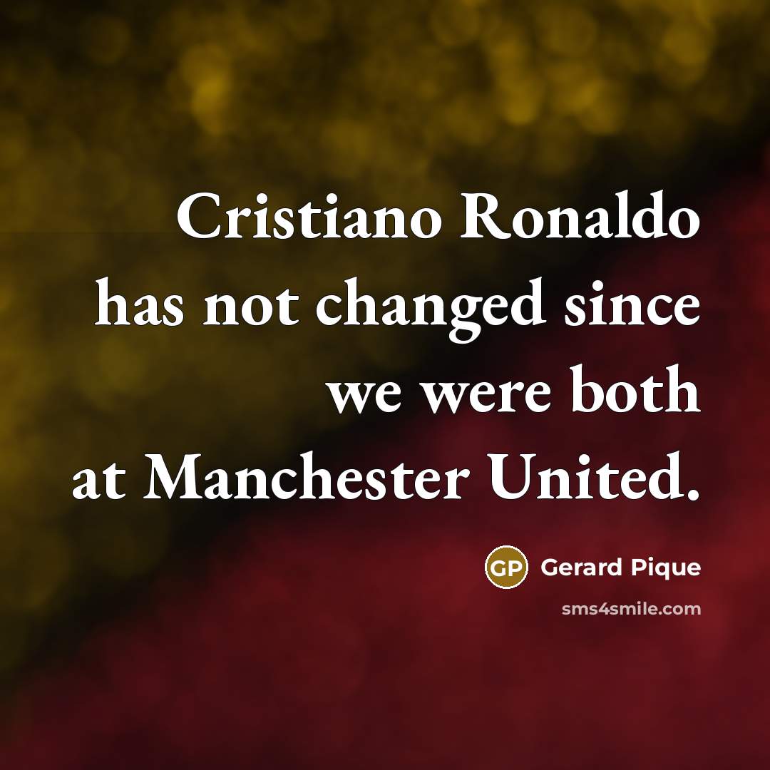 “Cristiano Ronaldo has not changed since we were both at Manchester United.” quote by Gerard Pique