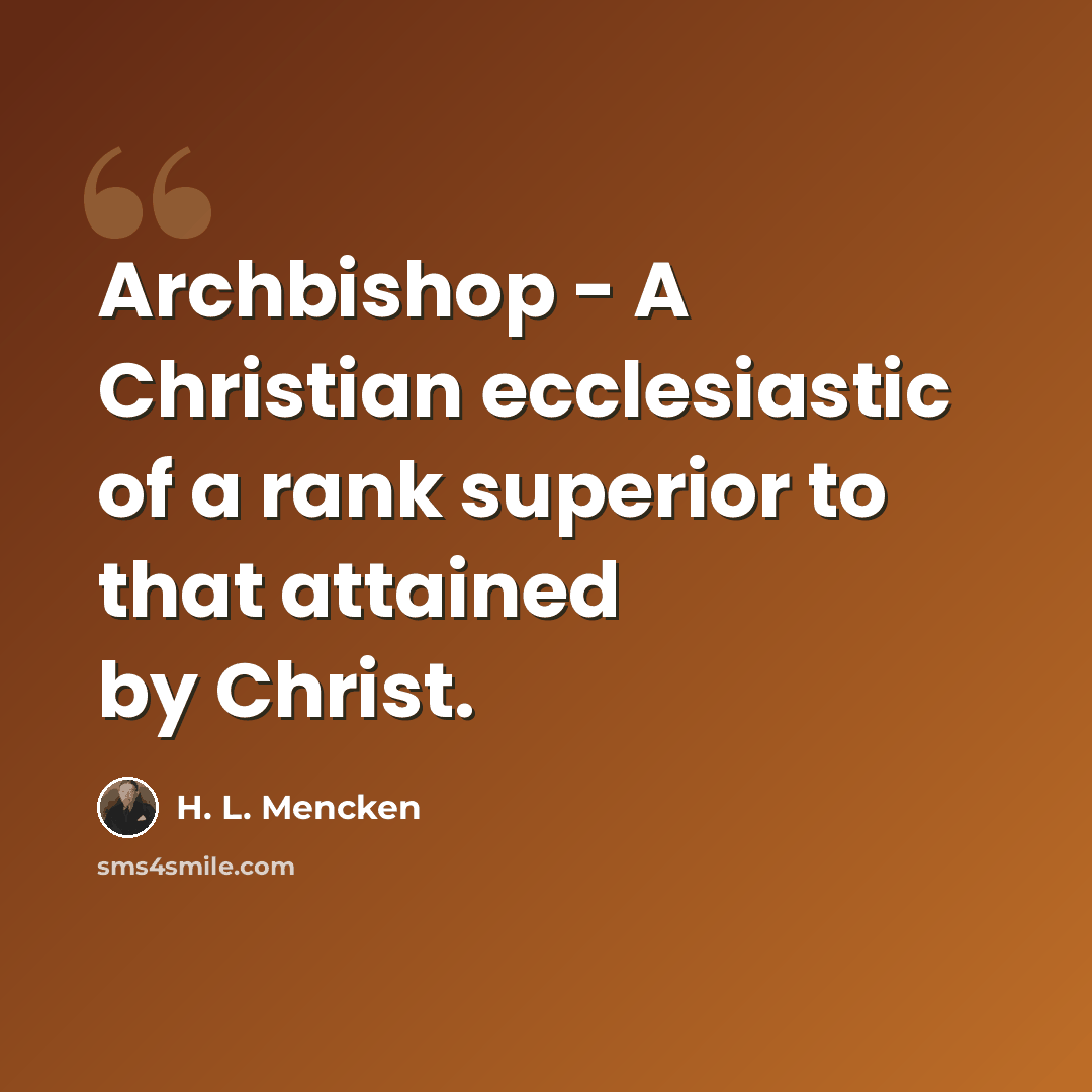“Archbishop - A Christian ecclesiastic of a rank superior to that attained by Christ.” quote by H. L. Mencken