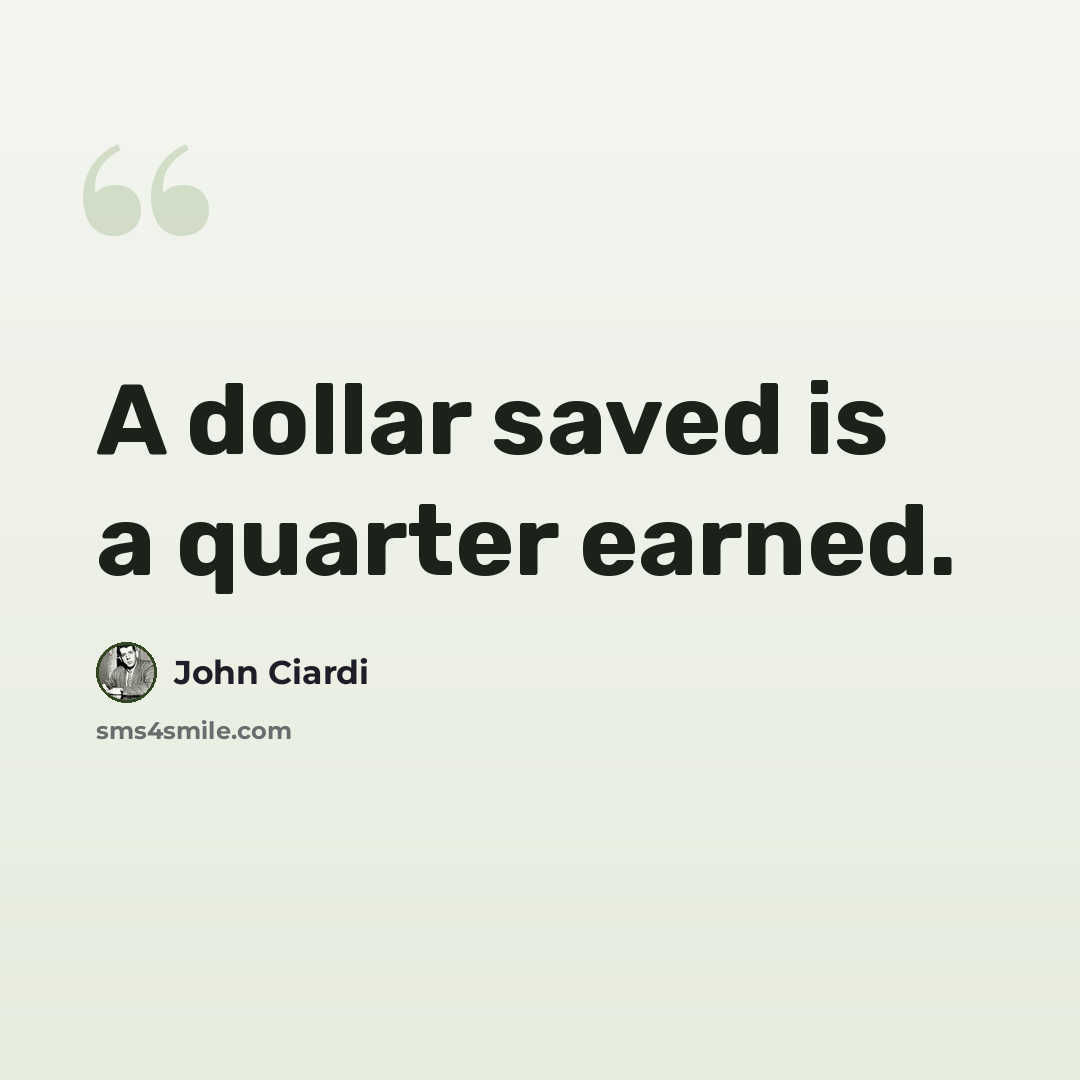 “A dollar saved is a quarter earned.” quote by John Ciardi