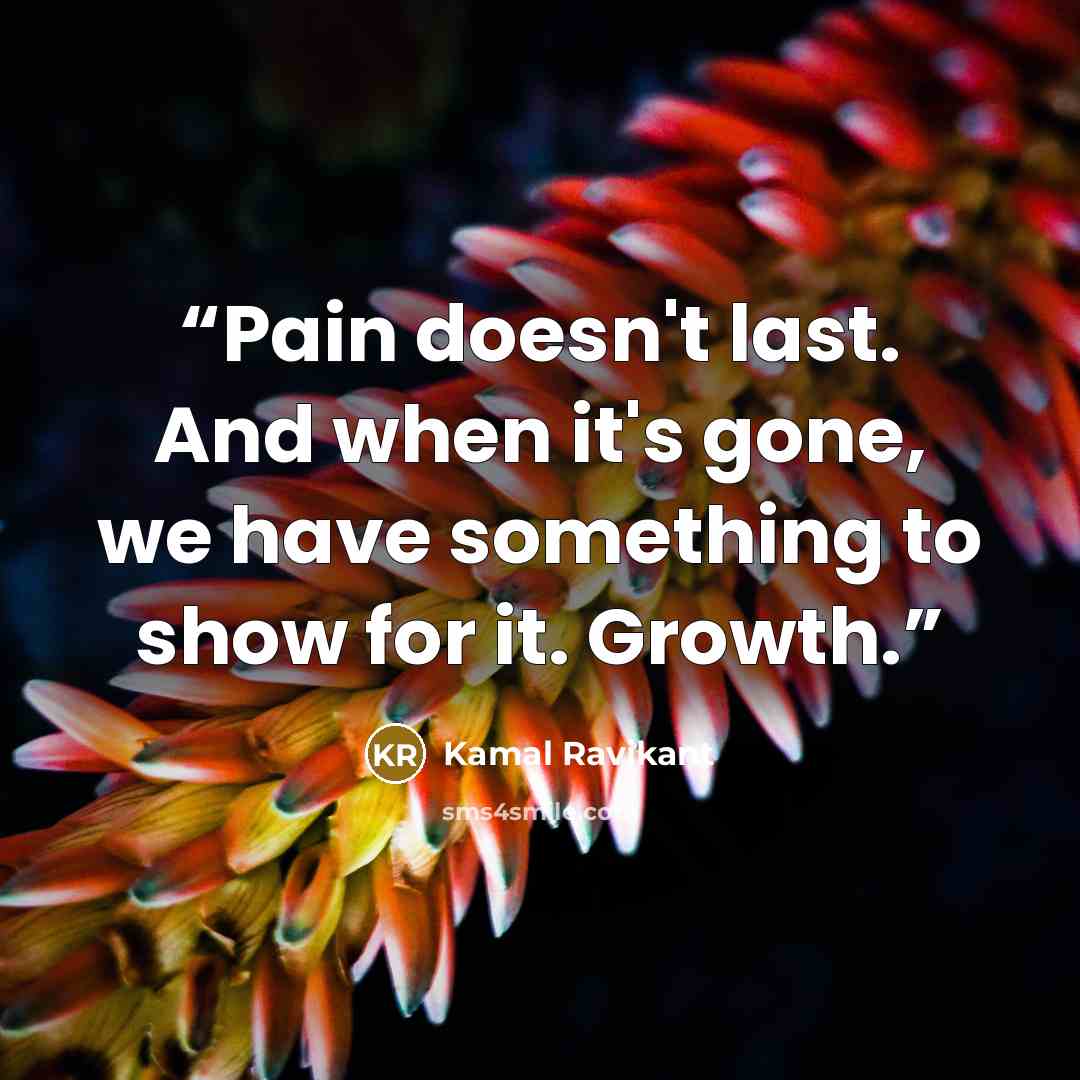 “Pain doesn't last. And when it's gone, we have something to show for it. Growth.” quote by Kamal Ravikant
