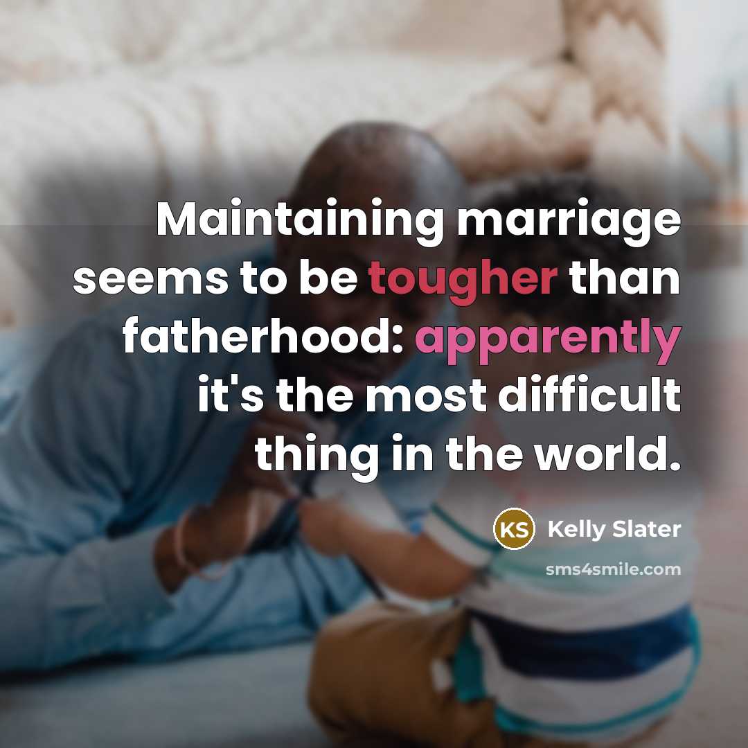 “Maintaining marriage seems to be tougher than fatherhood: apparently it's the most difficult thing in the world.” quote by Kelly Slater
