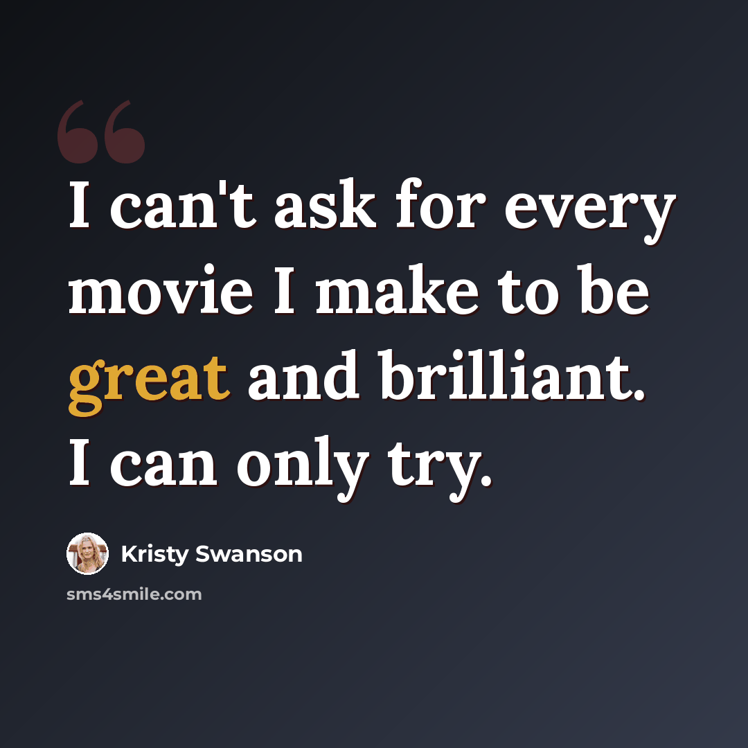 “I can't ask for every movie I make to be great and brilliant. I can only try.” quote by Kristy Swanson