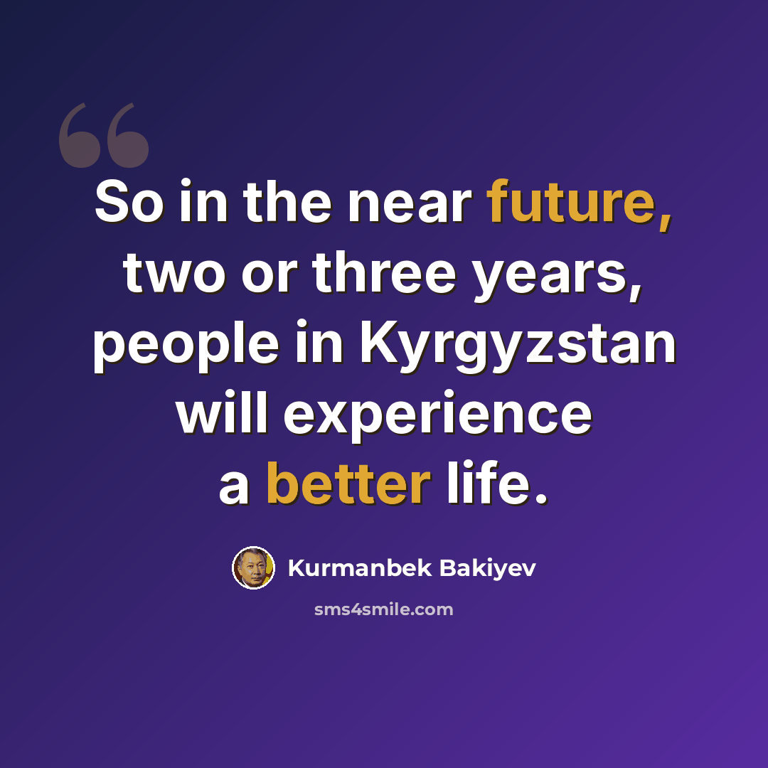 “So in the near future, two or three years, people in Kyrgyzstan will experience a better life.” quote by Kurmanbek Bakiyev