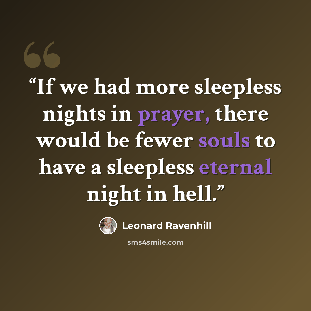“If we had more sleepless nights in prayer, there would be fewer souls to have a sleepless eternal night in hell.” quote by Leonard Ravenhill