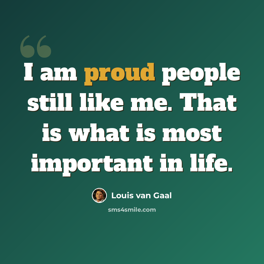 “I am proud people still like me. That is what is most important in life.” quote by Louis van Gaal