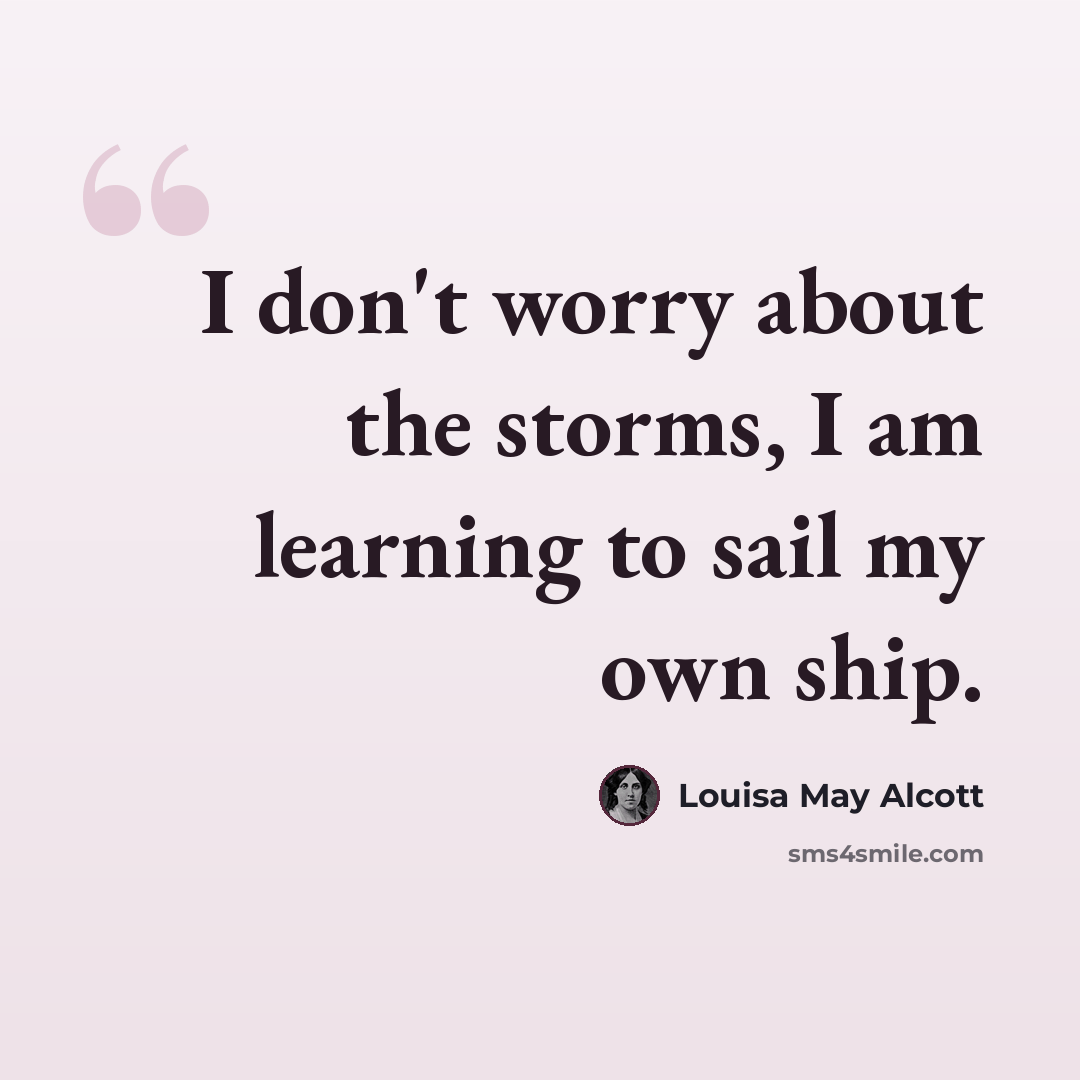 “I don't worry about the storms, I am learning to sail my own ship.” quote by Louisa May Alcott