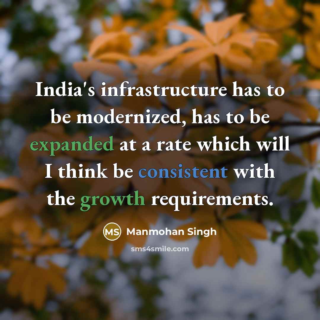 “India's infrastructure has to be modernized, has to be expanded at a rate which will I think be consistent with the growth requirements.” quote by Manmohan Singh