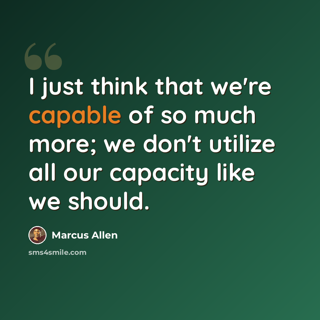 “I just think that we're capable of so much more; we don't utilize all our capacity like we should.” quote by Marcus Allen