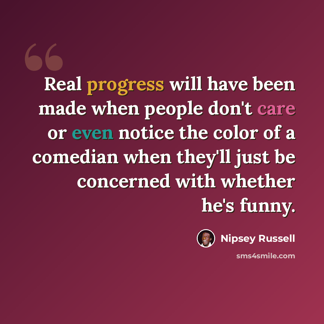 “Real progress will have been made when people don't care or even notice the color of a comedian when they'll just be concerned with whether he's funny.” quote by Nipsey Russell
