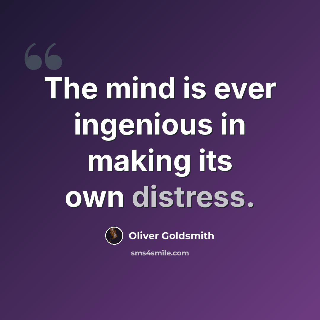 “The mind is ever ingenious in making its own distress.” quote by Oliver Goldsmith