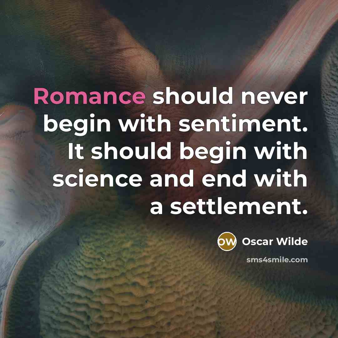 “Romance should never begin with sentiment. It should begin with science and end with a settlement.” quote by Oscar Wilde