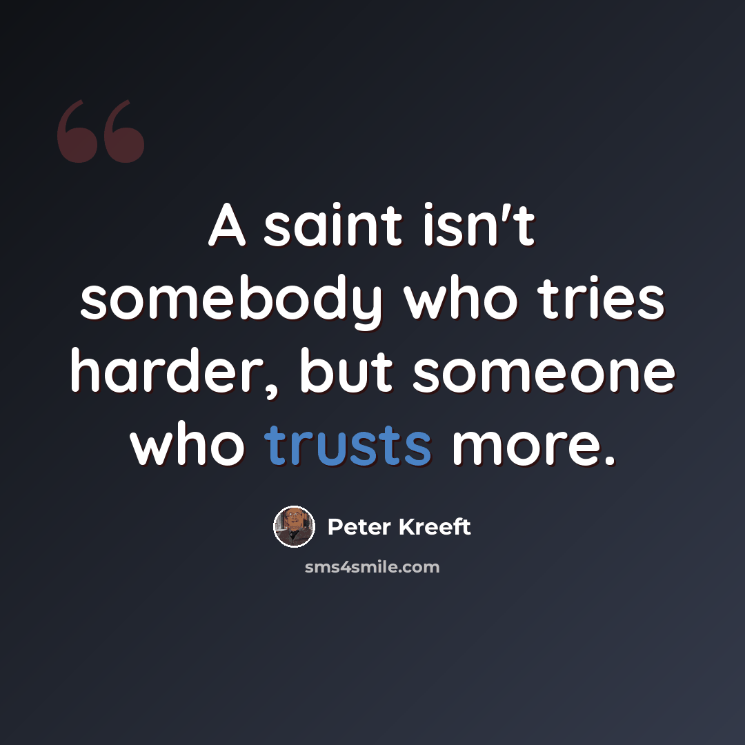 “A saint isn't somebody who tries harder, but someone who trusts more.” quote by Peter Kreeft