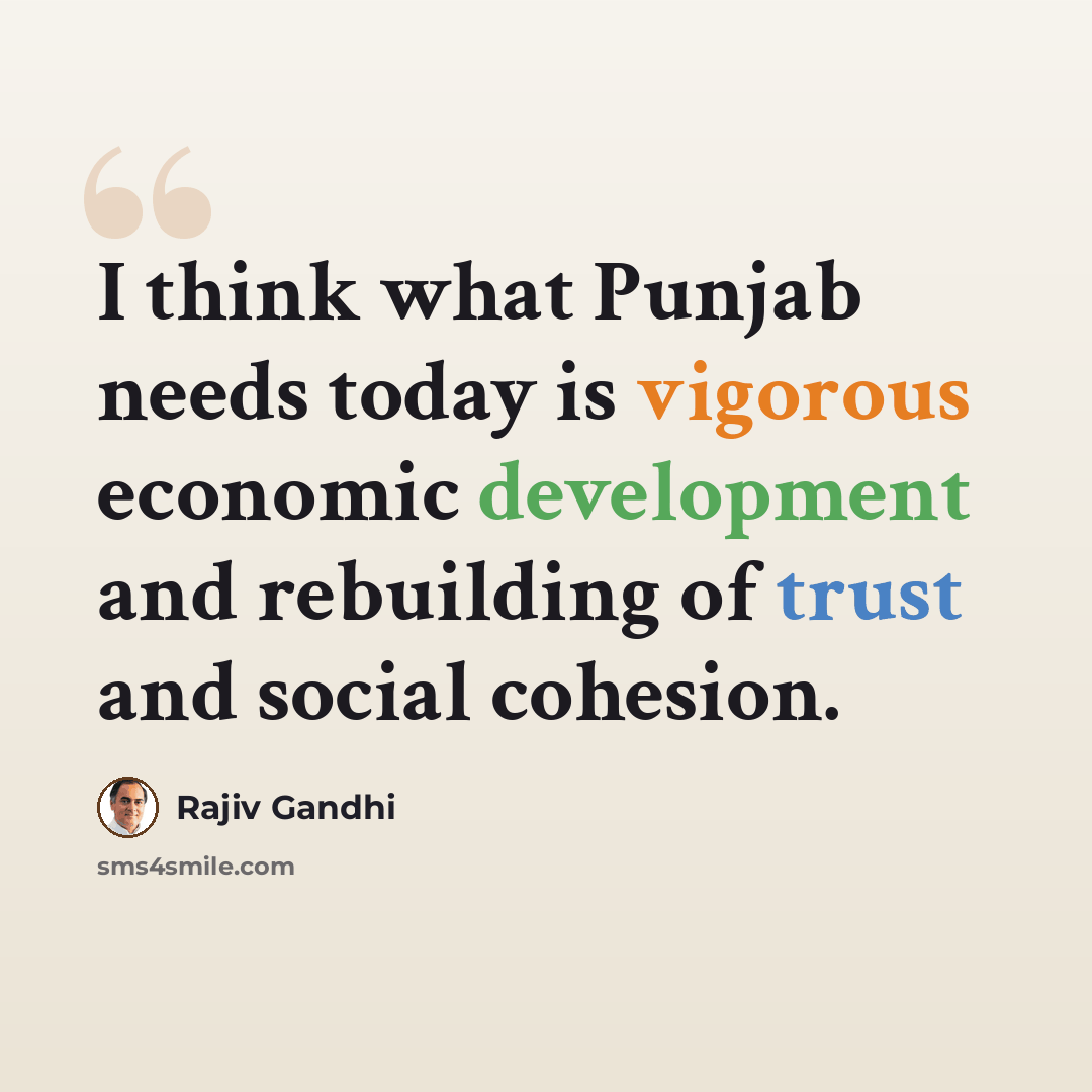 “I think what Punjab needs today is vigorous economic development and rebuilding of trust and social cohesion.” quote by Rajiv Gandhi