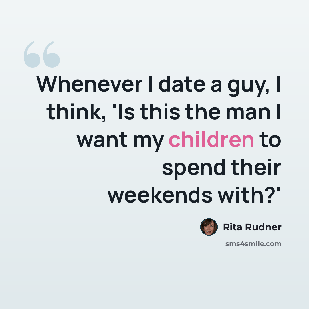 “Whenever I date a guy, I think, 'Is this the man I want my children to spend their weekends with?'” quote by Rita Rudner