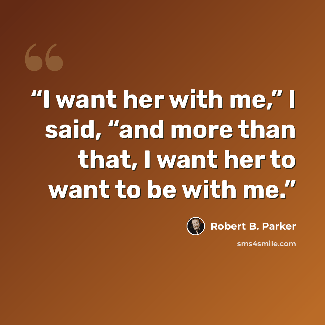 “I want her with me,” I said, “and more than that, I want her to want to be with me.” quote by Robert B. Parker