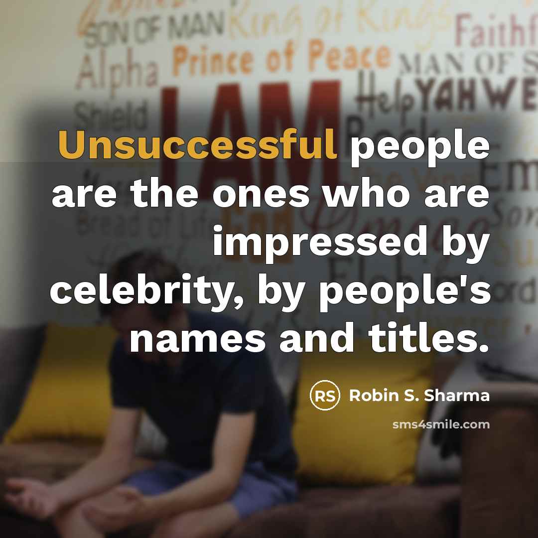 “Unsuccessful people are the ones who are impressed by celebrity, by people's names and titles.” quote by Robin S. Sharma