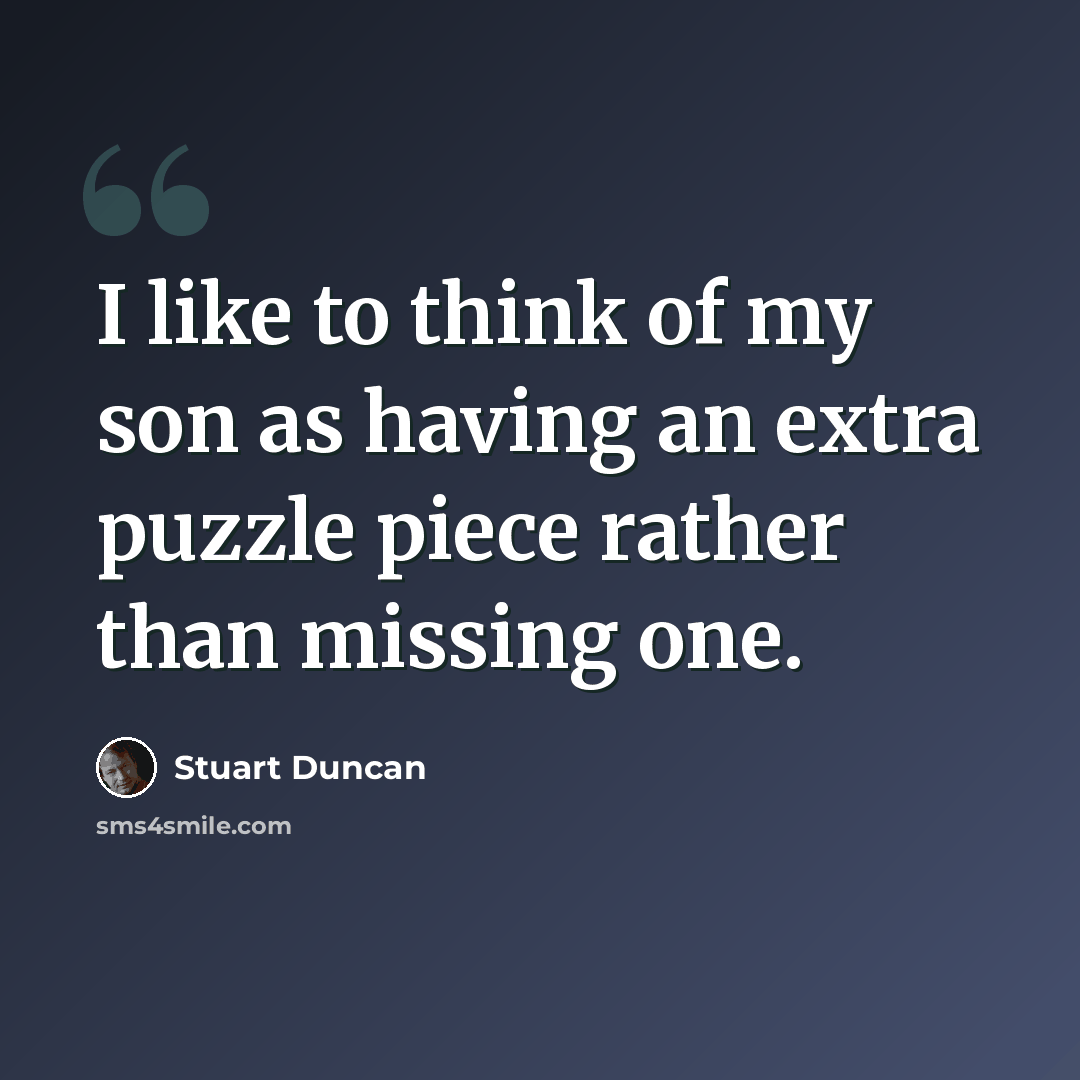 “I like to think of my son as having an extra puzzle piece rather than missing one.” quote by Stuart Duncan