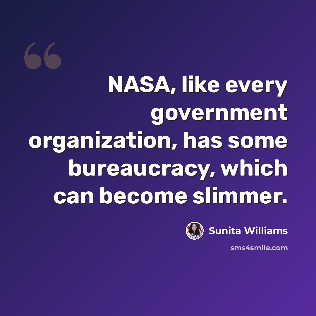“NASA, like every government organization, has some bureaucracy, which can become slimmer.” quote by Sunita Williams